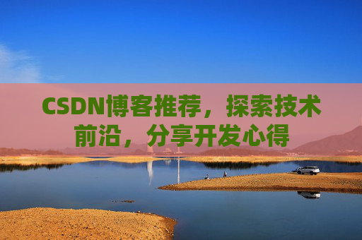 CSDN博客推荐,探索技术前沿,分享开发心得 CSDN博客推荐,探索技术前沿,分享开发心得